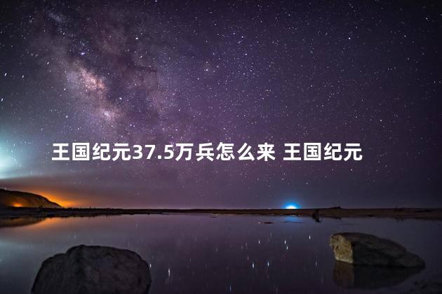 王国纪元37.5万兵怎么来 王国纪元出兵最多可以25万吗